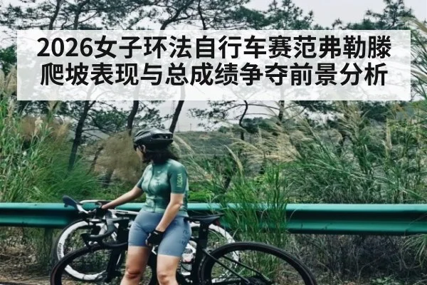 2026女子环法自行车赛范弗勒滕爬坡表现与总成绩争夺前景分析