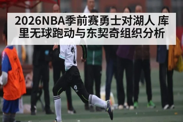 2026NBA季前赛勇士对湖人 库里无球跑动与东契奇组织分析