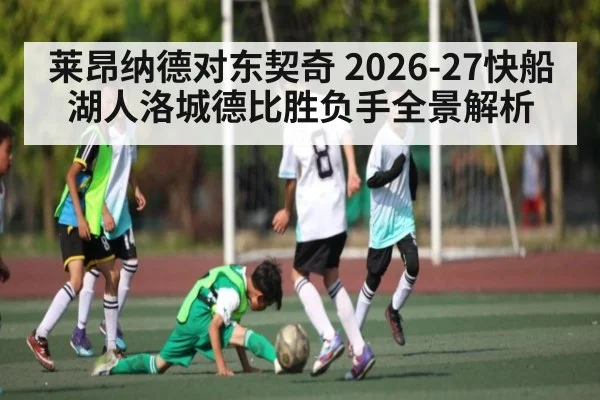 莱昂纳德对东契奇 2026-27快船湖人洛城德比胜负手全景解析
