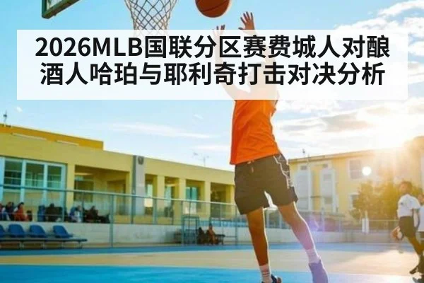 2026MLB国联分区赛费城人对酿酒人哈珀与耶利奇打击对决分析